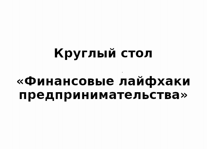 Материалы Круглого стола «Финансовые лайфхаки предпринимательства»